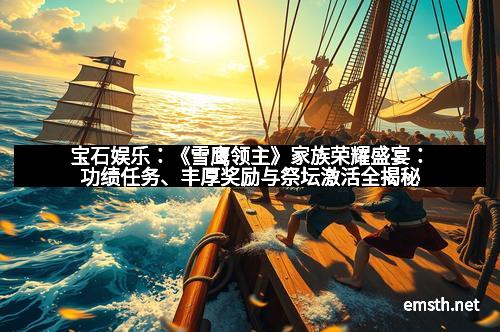宝石娱乐：《雪鹰领主》家族荣耀盛宴：功绩任务、丰厚奖励与祭坛激活全揭秘