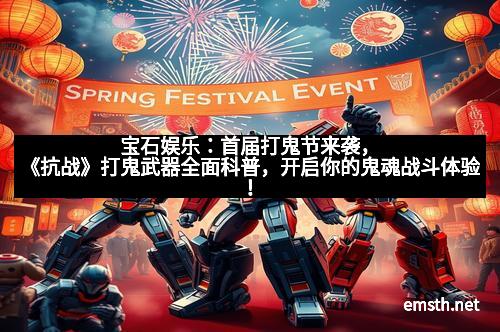 宝石娱乐：首届打鬼节来袭，《抗战》打鬼武器全面科普，开启你的鬼魂战斗体验！